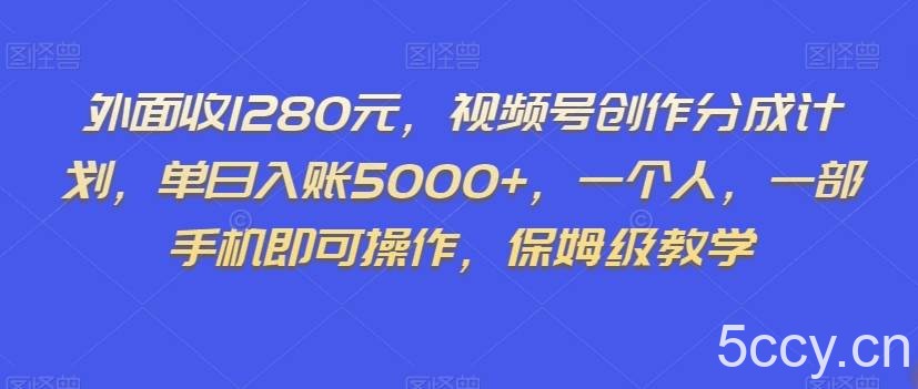 外面收1280元，视频号创作分成计划，单日入账5000 ，一个人，一部手机即可操作，保姆级教学【揭秘】-我创创业-副业网-网络创业-资源分享-网课资源-学习教程-学知识-自媒体-抖音-视频号-小红书-网络项目,赚钱软件,副业,兼职,学生赚,挂机赚-我创创业-副业网-5ccy.cn