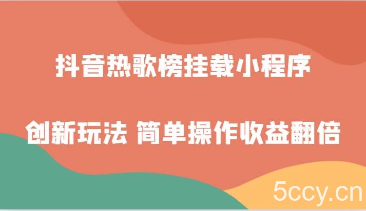 抖音热歌榜挂载小程序创新玩法，适合新手小白，简单操作收益翻倍！-我创创业-副业网-网络创业-资源分享-网课资源-学习教程-学知识-自媒体-抖音-视频号-小红书-网络项目,赚钱软件,副业,兼职,学生赚,挂机赚-我创创业-副业网-5ccy.cn