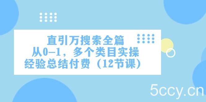 （7828期）直引万·搜索全篇，从0-1，多个类目实操经验总结付费（12节课）-我创创业-副业网-网络创业-资源分享-网课资源-学习教程-学知识-自媒体-抖音-视频号-小红书-网络项目,赚钱软件,副业,兼职,学生赚,挂机赚-我创创业-副业网-5ccy.cn
