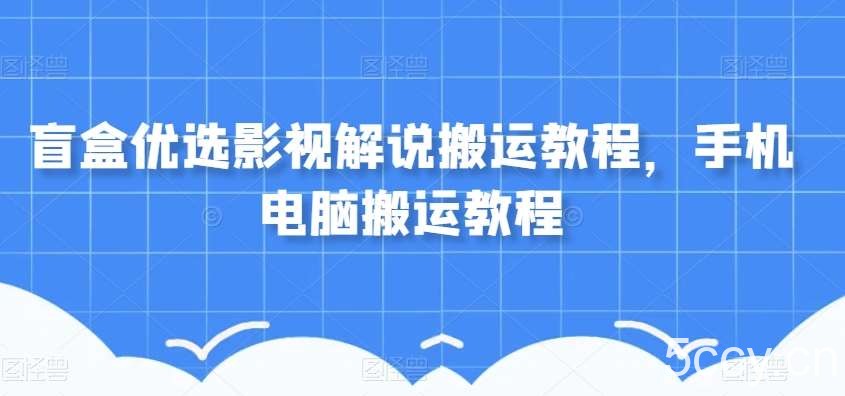盲盒优选影视解说搬运教程，手机电脑搬运教程-我创创业-副业网-网络创业-资源分享-网课资源-学习教程-学知识-自媒体-抖音-视频号-小红书-网络项目,赚钱软件,副业,兼职,学生赚,挂机赚-我创创业-副业网-5ccy.cn