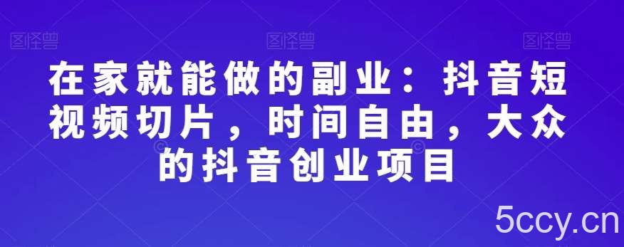 在家就能做的副业：抖音短视频切片，时间自由，大众的抖音创业项目-我创创业-副业网-网络创业-资源分享-网课资源-学习教程-学知识-自媒体-抖音-视频号-小红书-网络项目,赚钱软件,副业,兼职,学生赚,挂机赚-我创创业-副业网-5ccy.cn