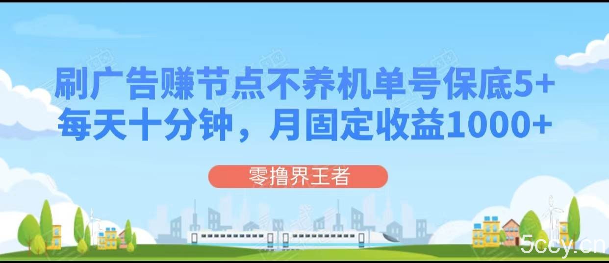 刷广告赚节点，每天十分钟单号保底5 ，可多号批量操作，月固定收益1000-我创创业-副业网-网络创业-资源分享-网课资源-学习教程-学知识-自媒体-抖音-视频号-小红书-网络项目,赚钱软件,副业,兼职,学生赚,挂机赚-我创创业-副业网-5ccy.cn