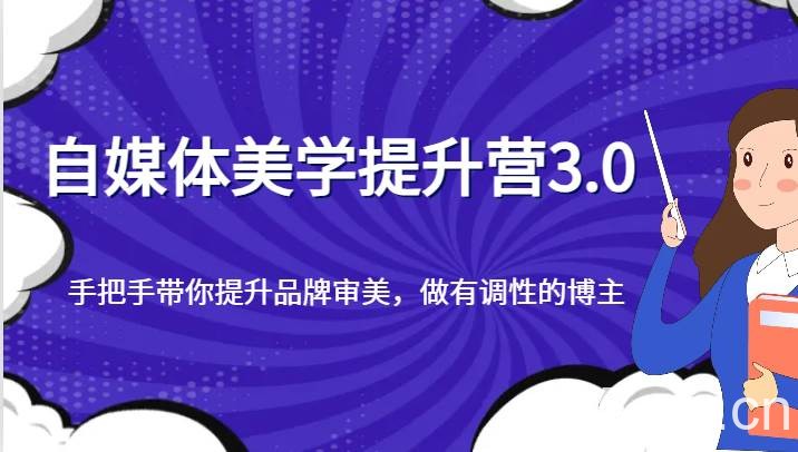 自媒体美学提升营3.0，手把手带你提升品牌审美，做有调性的博主-我创创业-副业网-网络创业-资源分享-网课资源-学习教程-学知识-自媒体-抖音-视频号-小红书-网络项目,赚钱软件,副业,兼职,学生赚,挂机赚-我创创业-副业网-5ccy.cn