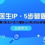 医生IP·5步破圈:黄V医生IP百万爆款从0到1的必修课 学习内容运营的底层逻辑-我创创业-副业网-网络创业-资源分享-网课资源-学习教程-学知识-自媒体-抖音-视频号-小红书-网络项目,赚钱软件,副业,兼职,学生赚,挂机赚-我创创业-副业网-5ccy.cn