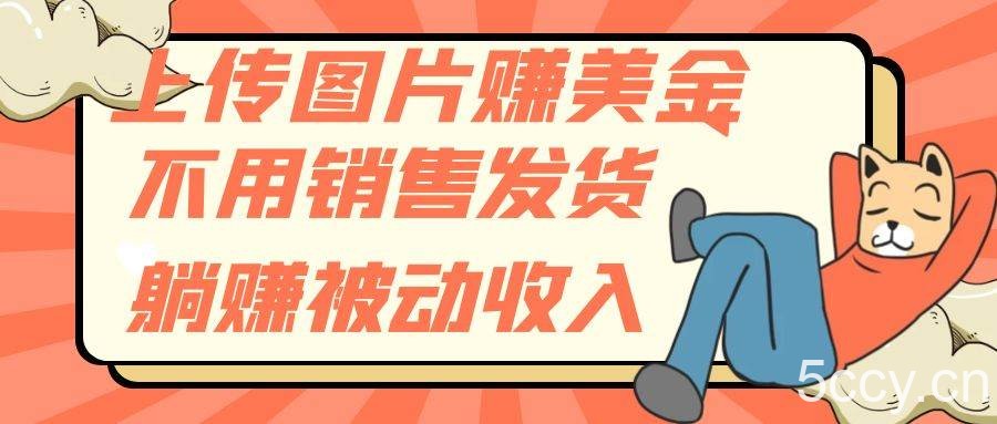 （7812期）上传图片赚美金，不用销售发货躺赚被动收入-我创创业-副业网-网络创业-资源分享-网课资源-学习教程-学知识-自媒体-抖音-视频号-小红书-网络项目,赚钱软件,副业,兼职,学生赚,挂机赚-我创创业-副业网-5ccy.cn