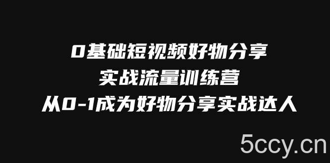 （7792期）0基础短视频好物分享实战流量训练营，从0-1成为好物分享实战达人-我创创业-副业网-网络创业-资源分享-网课资源-学习教程-学知识-自媒体-抖音-视频号-小红书-网络项目,赚钱软件,副业,兼职,学生赚,挂机赚-我创创业-副业网-5ccy.cn