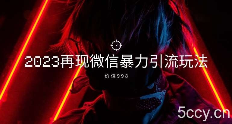 价值998元2023最新微信暴力引流玩法，日引流50-100-我创创业-副业网-网络创业-资源分享-网课资源-学习教程-学知识-自媒体-抖音-视频号-小红书-网络项目,赚钱软件,副业,兼职,学生赚,挂机赚-我创创业-副业网-5ccy.cn