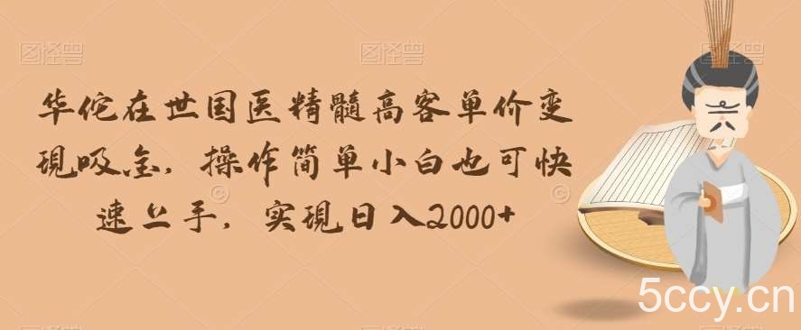 华佗在世国医精髓高客单价变现吸金，操作简单小白也可快速上手，实现日入2000 【揭秘】-我创创业-副业网-网络创业-资源分享-网课资源-学习教程-学知识-自媒体-抖音-视频号-小红书-网络项目,赚钱软件,副业,兼职,学生赚,挂机赚-我创创业-副业网-5ccy.cn