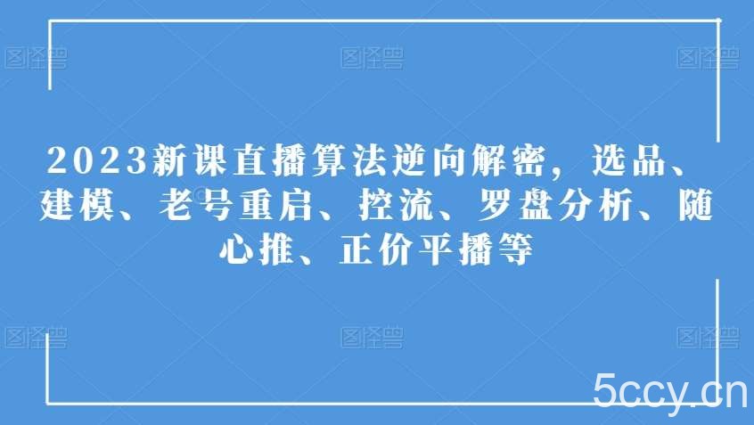 2023新课直播算法逆向解密，选品、建模、老号重启、控流、罗盘分析、随心推、正价平播等-我创创业-副业网-网络创业-资源分享-网课资源-学习教程-学知识-自媒体-抖音-视频号-小红书-网络项目,赚钱软件,副业,兼职,学生赚,挂机赚-我创创业-副业网-5ccy.cn