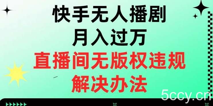 快手无人播剧月入过万，直播间无版权违规的解决办法【揭秘】-我创创业-副业网-网络创业-资源分享-网课资源-学习教程-学知识-自媒体-抖音-视频号-小红书-网络项目,赚钱软件,副业,兼职,学生赚,挂机赚-我创创业-副业网-5ccy.cn