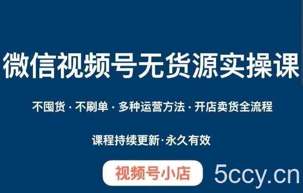 微信视频号小店无货源实操课程，不囤货·不刷单·多种运营方法·开店卖货全流程-我创创业-副业网-网络创业-资源分享-网课资源-学习教程-学知识-自媒体-抖音-视频号-小红书-网络项目,赚钱软件,副业,兼职,学生赚,挂机赚-我创创业-副业网-5ccy.cn