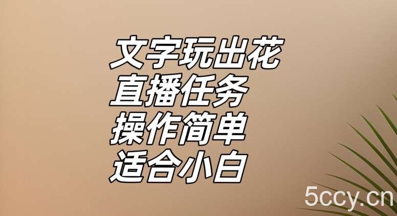 文字玩出花直播任务，把普通的文字玩出趣味，操作简单适合小白【揭秘】-我创创业-副业网-网络创业-资源分享-网课资源-学习教程-学知识-自媒体-抖音-视频号-小红书-网络项目,赚钱软件,副业,兼职,学生赚,挂机赚-我创创业-副业网-5ccy.cn