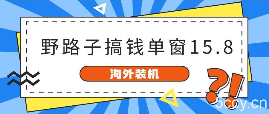 海外装机，野路子搞钱，单窗口15.8，亲测已变现10000+-我创创业-副业网-网络创业-资源分享-网课资源-学习教程-学知识-自媒体-抖音-视频号-小红书-网络项目,赚钱软件,副业,兼职,学生赚,挂机赚-我创创业-副业网-5ccy.cn