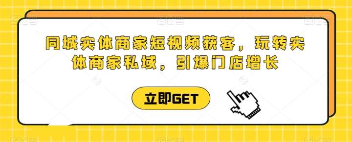 同城实体商家短视频获客直播课，玩转实体商家私域，引爆门店增长-我创创业-副业网-网络创业-资源分享-网课资源-学习教程-学知识-自媒体-抖音-视频号-小红书-网络项目,赚钱软件,副业,兼职,学生赚,挂机赚-我创创业-副业网-5ccy.cn