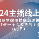 2024主播线上课，快速掌握主播底层逻辑，0-1做一个会卖货的主播（63节课）-我创创业-副业网-网络创业-资源分享-网课资源-学习教程-学知识-自媒体-抖音-视频号-小红书-网络项目,赚钱软件,副业,兼职,学生赚,挂机赚-我创创业-副业网-5ccy.cn