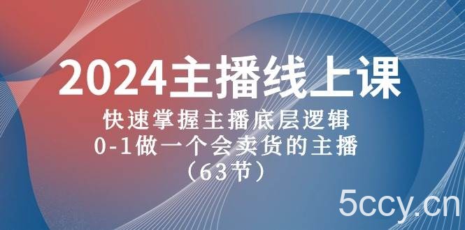 2024主播线上课，快速掌握主播底层逻辑，0-1做一个会卖货的主播（63节课）-我创创业-副业网-网络创业-资源分享-网课资源-学习教程-学知识-自媒体-抖音-视频号-小红书-网络项目,赚钱软件,副业,兼职,学生赚,挂机赚-我创创业-副业网-5ccy.cn