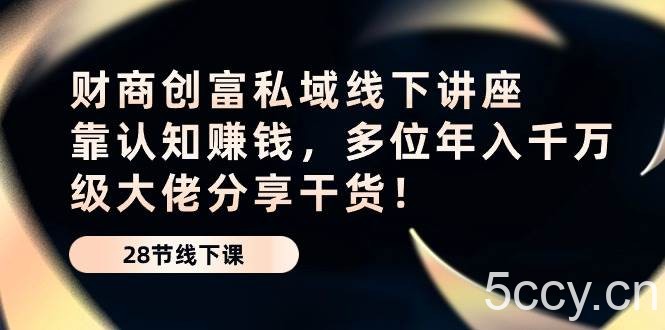 财商创富私域线下讲座：靠认知赚钱，多位年入千万级大佬分享干货！-我创创业-副业网-网络创业-资源分享-网课资源-学习教程-学知识-自媒体-抖音-视频号-小红书-网络项目,赚钱软件,副业,兼职,学生赚,挂机赚-我创创业-副业网-5ccy.cn