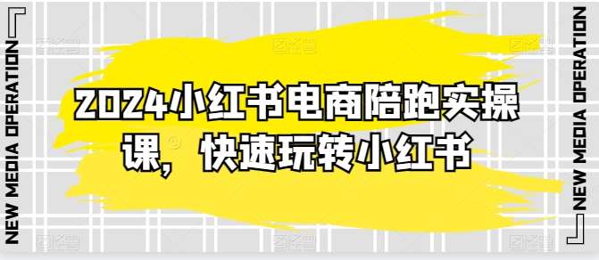 2024小红书电商陪跑实操课，快速玩转小红书，超过20节精细化课程-我创创业-副业网-网络创业-资源分享-网课资源-学习教程-学知识-自媒体-抖音-视频号-小红书-网络项目,赚钱软件,副业,兼职,学生赚,挂机赚-我创创业-副业网-5ccy.cn