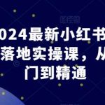 2024最新小红书电商落地实操课，从入门到精通-我创创业-副业网-网络创业-资源分享-网课资源-学习教程-学知识-自媒体-抖音-视频号-小红书-网络项目,赚钱软件,副业,兼职,学生赚,挂机赚-我创创业-副业网-5ccy.cn