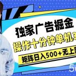 （10394期）广告掘金，操作十分钟单机30+，矩阵日入500+无上限-我创创业-副业网-网络创业-资源分享-网课资源-学习教程-学知识-自媒体-抖音-视频号-小红书-网络项目,赚钱软件,副业,兼职,学生赚,挂机赚-我创创业-副业网-5ccy.cn