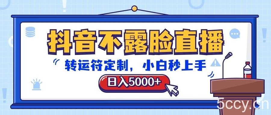 抖音不露脸直播，转运符定制，日入5000+，小白秒上手-我创创业-副业网-网络创业-资源分享-网课资源-学习教程-学知识-自媒体-抖音-视频号-小红书-网络项目,赚钱软件,副业,兼职,学生赚,挂机赚-我创创业-副业网-5ccy.cn