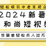 2024新晋小和尚短视频，轻松吸引中老年观众，操作简单轻松月入过万-我创创业-副业网-网络创业-资源分享-网课资源-学习教程-学知识-自媒体-抖音-视频号-小红书-网络项目,赚钱软件,副业,兼职,学生赚,挂机赚-我创创业-副业网-5ccy.cn