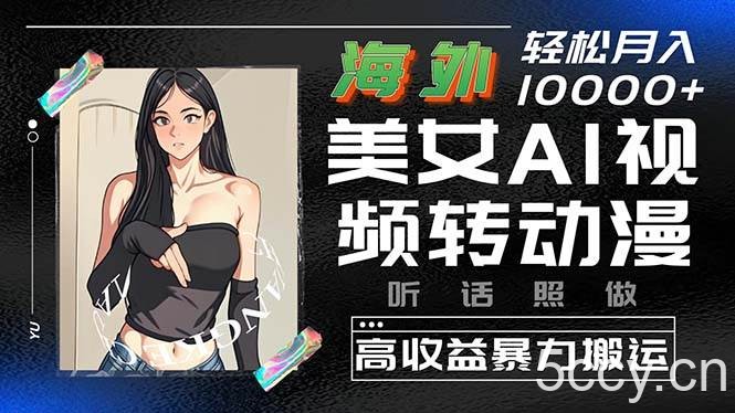 （10391期）海外美女AI视频转动漫，高收益暴力搬运，听话照做，轻松月入10000+-我创创业-副业网-网络创业-资源分享-网课资源-学习教程-学知识-自媒体-抖音-视频号-小红书-网络项目,赚钱软件,副业,兼职,学生赚,挂机赚-我创创业-副业网-5ccy.cn