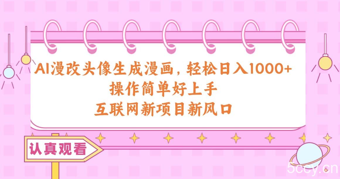 （10387期）AI漫改头像生成漫画，轻松日入1000+，操作简单好上手，互联网新项目新风口-我创创业-副业网-网络创业-资源分享-网课资源-学习教程-学知识-自媒体-抖音-视频号-小红书-网络项目,赚钱软件,副业,兼职,学生赚,挂机赚-我创创业-副业网-5ccy.cn