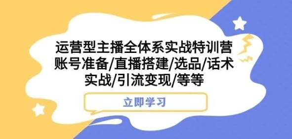 运营型主播全体系实战特训营，账号准备/直播搭建/选品/话术实战/引流变现/等等-我创创业-副业网-网络创业-资源分享-网课资源-学习教程-学知识-自媒体-抖音-视频号-小红书-网络项目,赚钱软件,副业,兼职,学生赚,挂机赚-我创创业-副业网-5ccy.cn