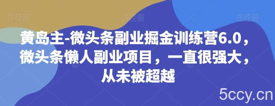 黄岛主-微头条副业掘金训练营6.0,微头条懒人副业项目,一直很强大,从未被超越