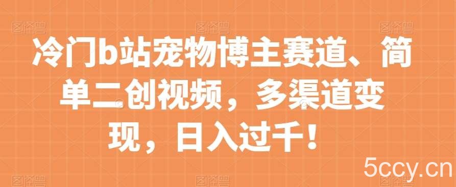 冷门b站宠物博主赛道,简单二创视频,多渠道变现,日入过千!【揭秘】
