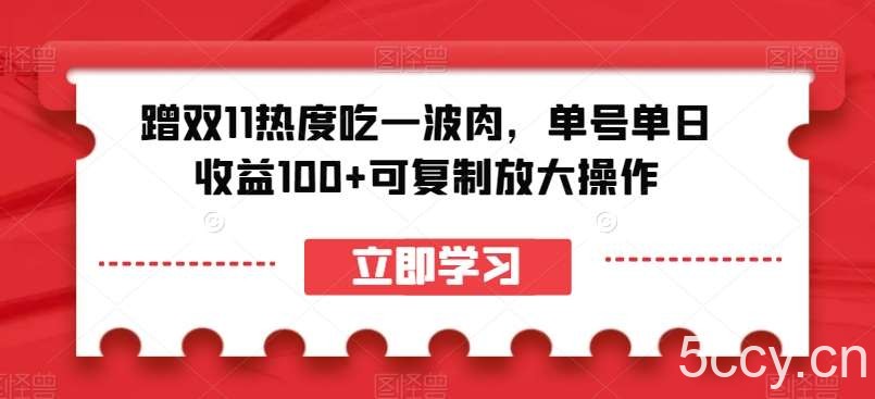 蹭双11热度吃一波肉，单号单日收益100 可复制放大操作【揭秘】-我创创业-副业网-网络创业-资源分享-网课资源-学习教程-学知识-自媒体-抖音-视频号-小红书-网络项目,赚钱软件,副业,兼职,学生赚,挂机赚-我创创业-副业网-5ccy.cn