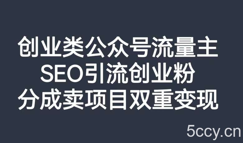 创业类公众号流量主，SEO引流创业粉，分成卖项目双重变现【揭秘】-我创创业-副业网-网络创业-资源分享-网课资源-学习教程-学知识-自媒体-抖音-视频号-小红书-网络项目,赚钱软件,副业,兼职,学生赚,挂机赚-我创创业-副业网-5ccy.cn