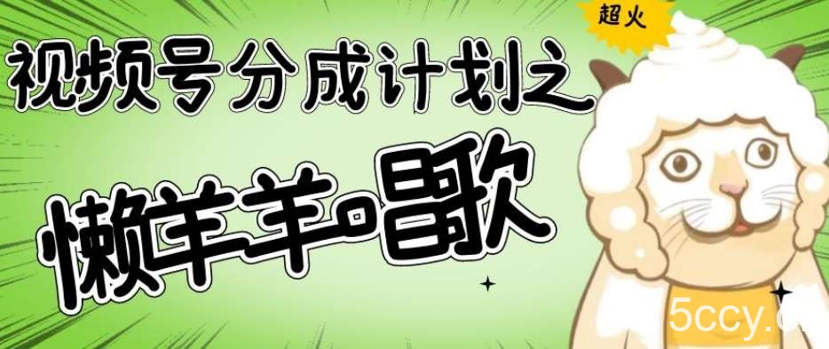 视频号分成计划之懒羊羊唱歌，羊村的羊唱歌号爆火，操作简单，收益轻松破千【揭秘】-我创创业-副业网-网络创业-资源分享-网课资源-学习教程-学知识-自媒体-抖音-视频号-小红书-网络项目,赚钱软件,副业,兼职,学生赚,挂机赚-我创创业-副业网-5ccy.cn