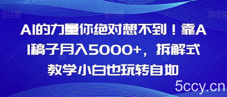AI的力量你绝对想不到！靠AI稿子月入5000 ，拆解式教学小白也玩转自如【揭秘】-我创创业-副业网-网络创业-资源分享-网课资源-学习教程-学知识-自媒体-抖音-视频号-小红书-网络项目,赚钱软件,副业,兼职,学生赚,挂机赚-我创创业-副业网-5ccy.cn