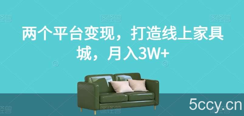 两个平台变现，打造线上家具城，月入3W 【揭秘】-我创创业-副业网-网络创业-资源分享-网课资源-学习教程-学知识-自媒体-抖音-视频号-小红书-网络项目,赚钱软件,副业,兼职,学生赚,挂机赚-我创创业-副业网-5ccy.cn