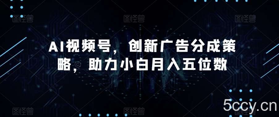 AI视频号，创新广告分成策略，助力小白月入五位数【揭秘】-我创创业-副业网-网络创业-资源分享-网课资源-学习教程-学知识-自媒体-抖音-视频号-小红书-网络项目,赚钱软件,副业,兼职,学生赚,挂机赚-我创创业-副业网-5ccy.cn