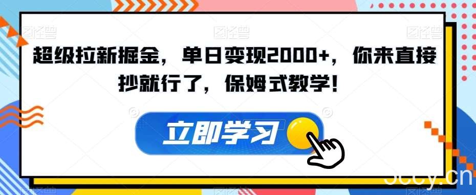 超级拉新掘金，单日变现2000 ，你来直接抄就行了，保姆式教学！【揭秘】-我创创业-副业网-网络创业-资源分享-网课资源-学习教程-学知识-自媒体-抖音-视频号-小红书-网络项目,赚钱软件,副业,兼职,学生赚,挂机赚-我创创业-副业网-5ccy.cn