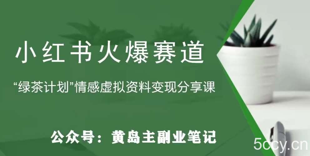 黄岛主·小红书绿茶计划情感虚拟资料变现项目，花我598买来拆解出来给你-我创创业-副业网-网络创业-资源分享-网课资源-学习教程-学知识-自媒体-抖音-视频号-小红书-网络项目,赚钱软件,副业,兼职,学生赚,挂机赚-我创创业-副业网-5ccy.cn