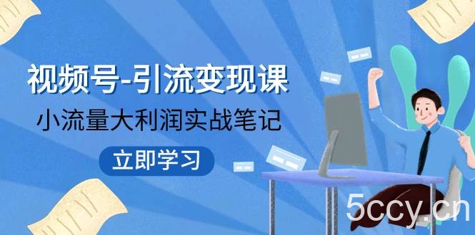 （7758期）视频号-引流变现课：小流量大利润实战笔记 冲破传统思维 重塑品牌格局!-我创创业-副业网-网络创业-资源分享-网课资源-学习教程-学知识-自媒体-抖音-视频号-小红书-网络项目,赚钱软件,副业,兼职,学生赚,挂机赚-我创创业-副业网-5ccy.cn