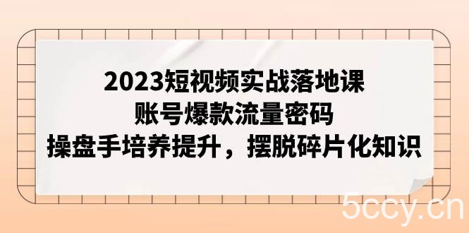 (7757期)2023短视频实战落地课,账号爆款流量密码,操盘手培养提升,摆脱碎片化知识