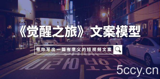 （7776期）《觉醒之旅》文案模型，带着你用你的一件小事写出一篇有意义的短视频文案-我创创业-副业网-网络创业-资源分享-网课资源-学习教程-学知识-自媒体-抖音-视频号-小红书-网络项目,赚钱软件,副业,兼职,学生赚,挂机赚-我创创业-副业网-5ccy.cn
