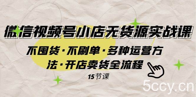 （7779期）微信视频号小店无货源实战 不囤货·不刷单·多种运营方法·开店卖货全流程-我创创业-副业网-网络创业-资源分享-网课资源-学习教程-学知识-自媒体-抖音-视频号-小红书-网络项目,赚钱软件,副业,兼职,学生赚,挂机赚-我创创业-副业网-5ccy.cn