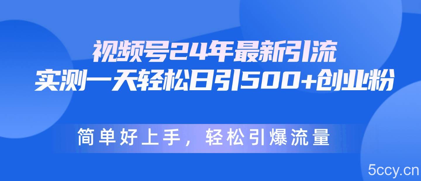 （10415期）视频号24年最新引流，一天轻松日引500+创业粉，简单好上手，轻松引爆流量-我创创业-副业网-网络创业-资源分享-网课资源-学习教程-学知识-自媒体-抖音-视频号-小红书-网络项目,赚钱软件,副业,兼职,学生赚,挂机赚-我创创业-副业网-5ccy.cn