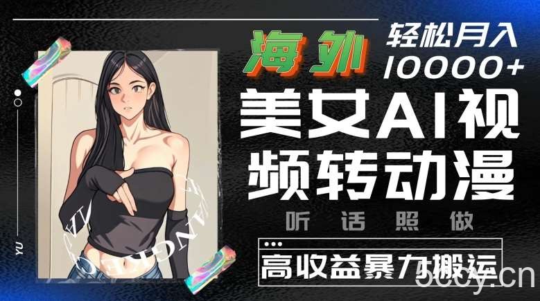 海外美女AI视频转动漫，高收益暴力搬运，听话照做，轻松就有收益【揭秘】-我创创业-副业网-网络创业-资源分享-网课资源-学习教程-学知识-自媒体-抖音-视频号-小红书-网络项目,赚钱软件,副业,兼职,学生赚,挂机赚-我创创业-副业网-5ccy.cn