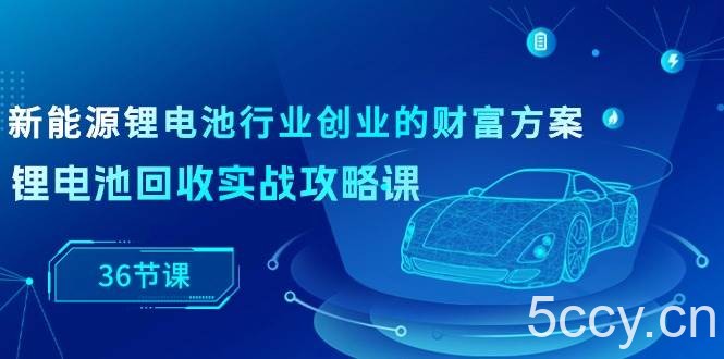 （10408期）新能源 锂电池行业创业的财富方案，锂电池回收实战攻略课（36节课）-我创创业-副业网-网络创业-资源分享-网课资源-学习教程-学知识-自媒体-抖音-视频号-小红书-网络项目,赚钱软件,副业,兼职,学生赚,挂机赚-我创创业-副业网-5ccy.cn