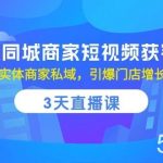 (10406期)实体同城商家短视频获客,3天直播课,玩转实体商家私域,引爆门店增长-我创创业-副业网-网络创业-资源分享-网课资源-学习教程-学知识-自媒体-抖音-视频号-小红书-网络项目,赚钱软件,副业,兼职,学生赚,挂机赚-我创创业-副业网-5ccy.cn