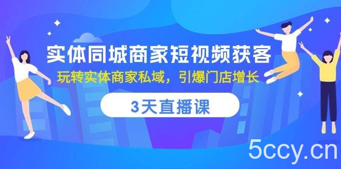 （10406期）实体同城商家短视频获客，3天直播课，玩转实体商家私域，引爆门店增长-我创创业-副业网-网络创业-资源分享-网课资源-学习教程-学知识-自媒体-抖音-视频号-小红书-网络项目,赚钱软件,副业,兼职,学生赚,挂机赚-我创创业-副业网-5ccy.cn