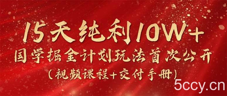 （10405期）15天纯利10W+，国学掘金计划2024玩法全网首次公开（视频课程+交付手册）-我创创业-副业网-网络创业-资源分享-网课资源-学习教程-学知识-自媒体-抖音-视频号-小红书-网络项目,赚钱软件,副业,兼职,学生赚,挂机赚-我创创业-副业网-5ccy.cn