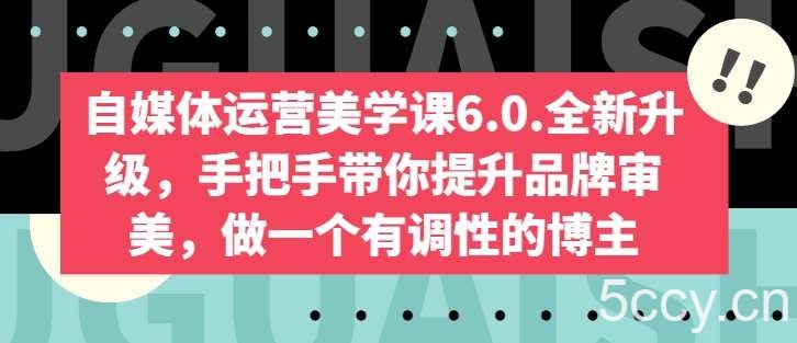 自媒体运营美学课6.0.全新升级，手把手带你提升品牌审美，做一个有调性的博主-我创创业-副业网-网络创业-资源分享-网课资源-学习教程-学知识-自媒体-抖音-视频号-小红书-网络项目,赚钱软件,副业,兼职,学生赚,挂机赚-我创创业-副业网-5ccy.cn